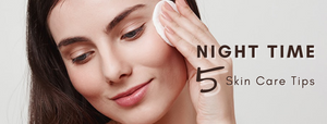 5 NIGHT TIME SKIN CARE TIPS
